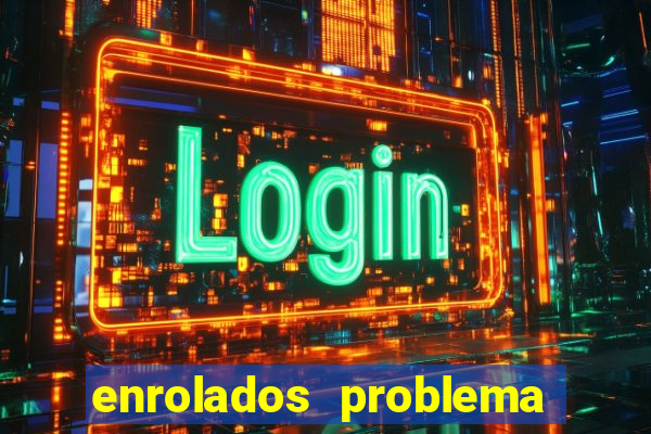 enrolados problema em dobro click jogos