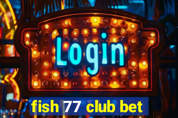 fish 77 club bet