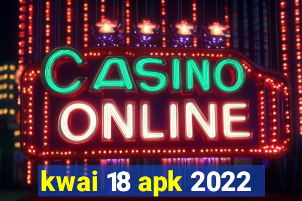 kwai 18 apk 2022