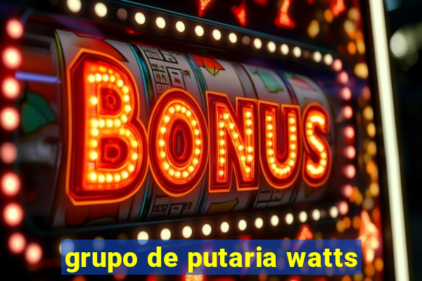 grupo de putaria watts