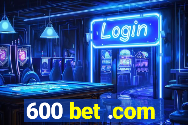 600 bet .com