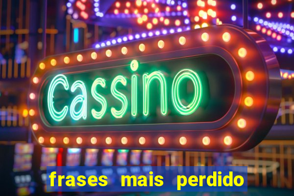 frases mais perdido que surdo em bingo