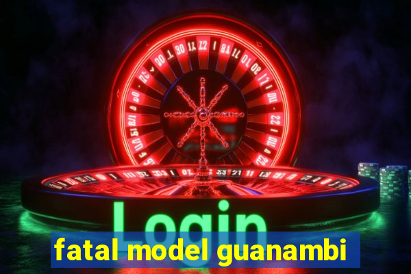 fatal model guanambi