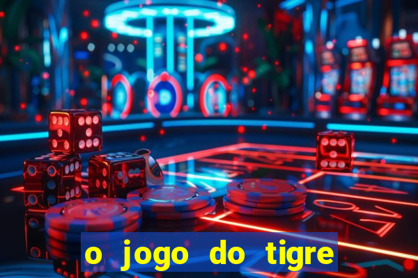 o jogo do tigre da dinheiro