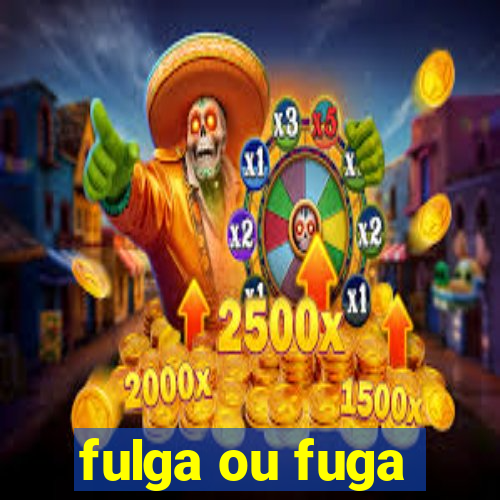 fulga ou fuga