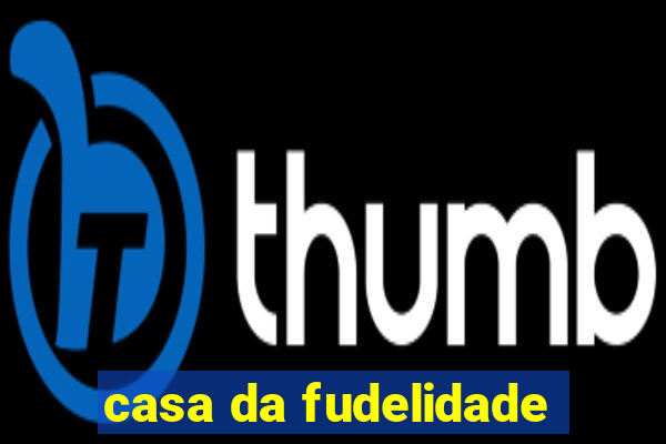 casa da fudelidade