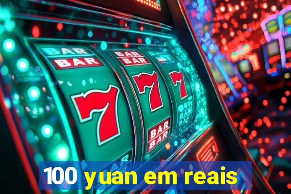 100 yuan em reais