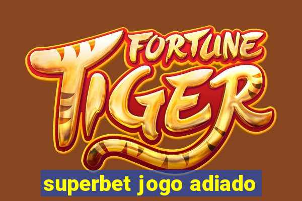 superbet jogo adiado
