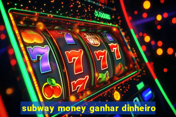 subway money ganhar dinheiro