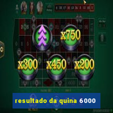 resultado da quina 6000