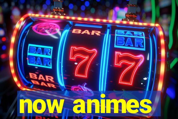 now animes