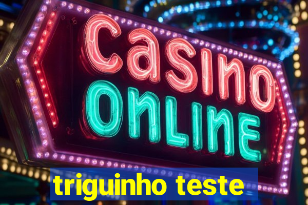 triguinho teste