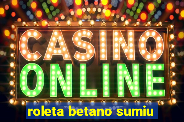roleta betano sumiu