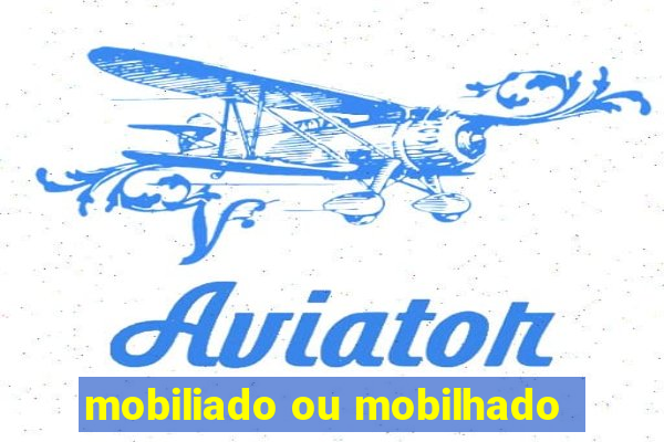 mobiliado ou mobilhado