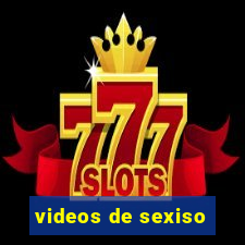 videos de sexiso