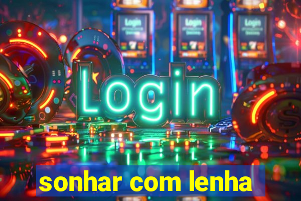 sonhar com lenha