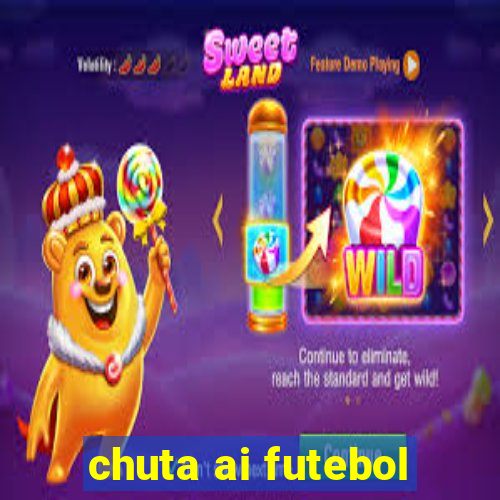 chuta ai futebol