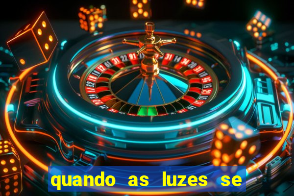 quando as luzes se apagam redecanais