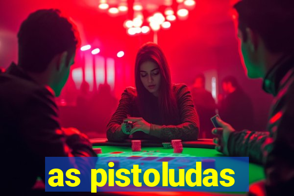 as pistoludas