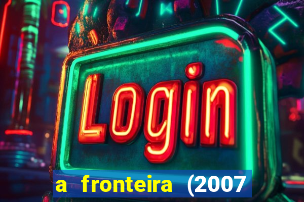 a fronteira (2007 filme completo download)