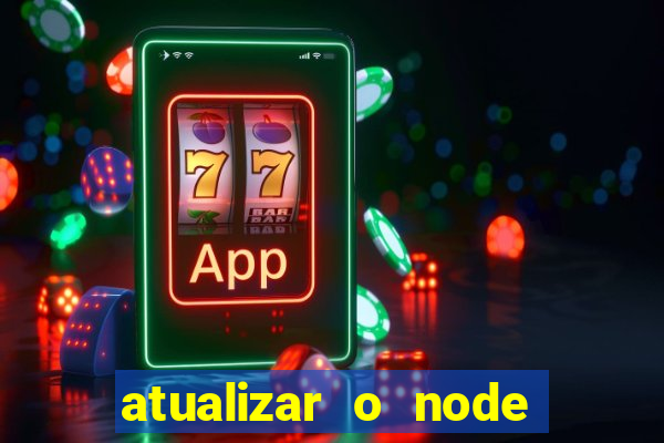 atualizar o node no windows