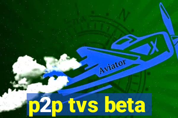 p2p tvs beta