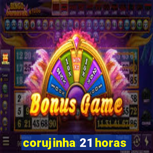 corujinha 21 horas