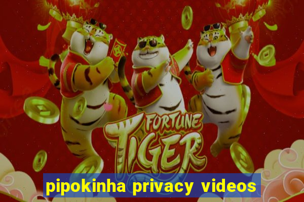 pipokinha privacy videos