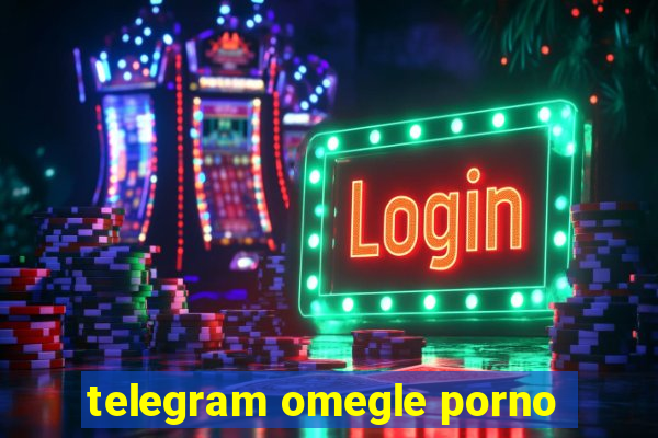 telegram omegle porno