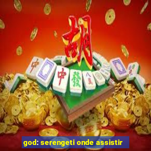 god: serengeti onde assistir