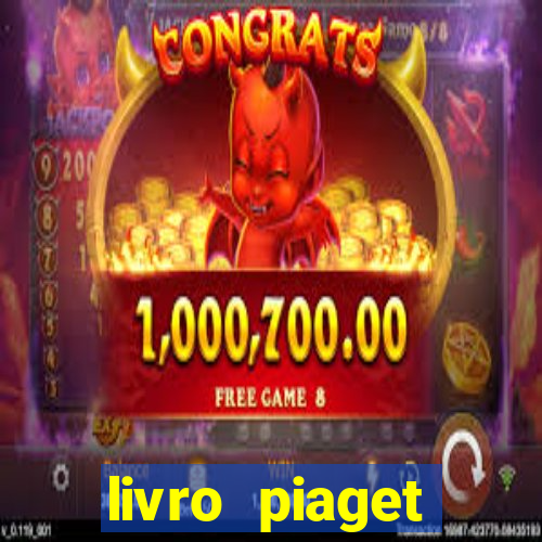livro piaget desenvolvimento infantil pdf