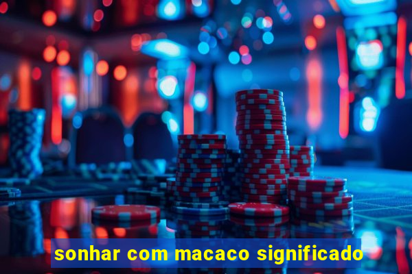 sonhar com macaco significado