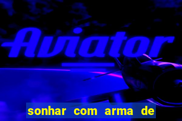 sonhar com arma de fogo no jogo do bicho