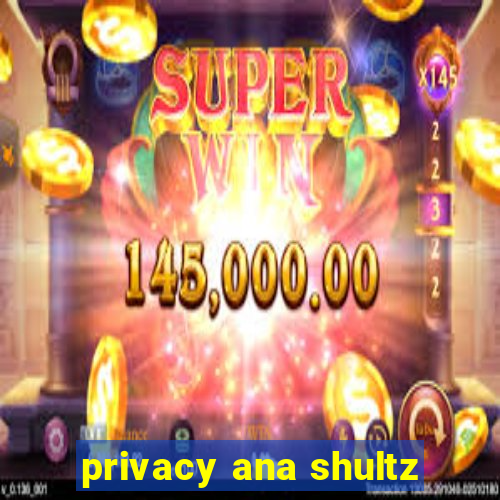 privacy ana shultz
