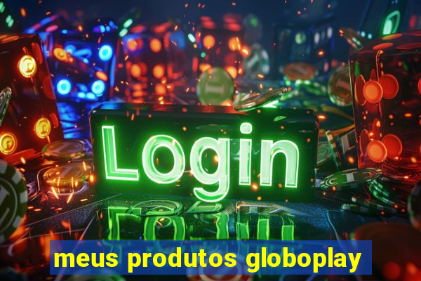 meus produtos globoplay