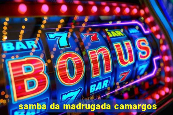 samba da madrugada camargos