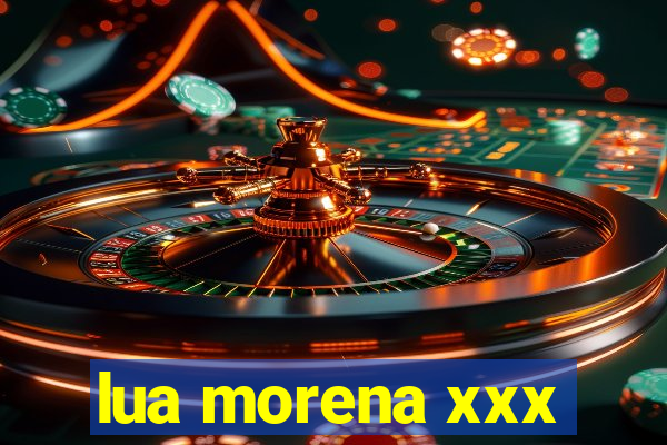 lua morena xxx