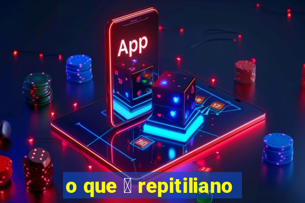 o que 茅 repitiliano