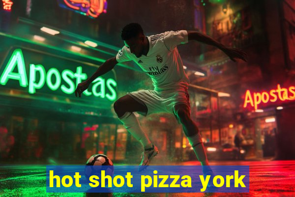 hot shot pizza york