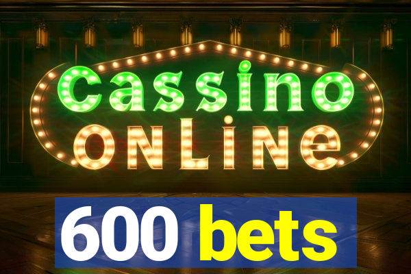 600 bets