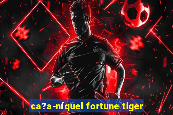 ca?a-níquel fortune tiger