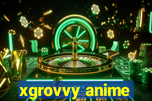 xgrovvy anime