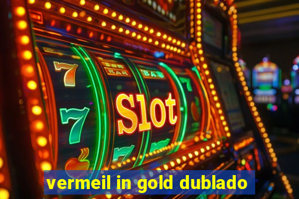 vermeil in gold dublado