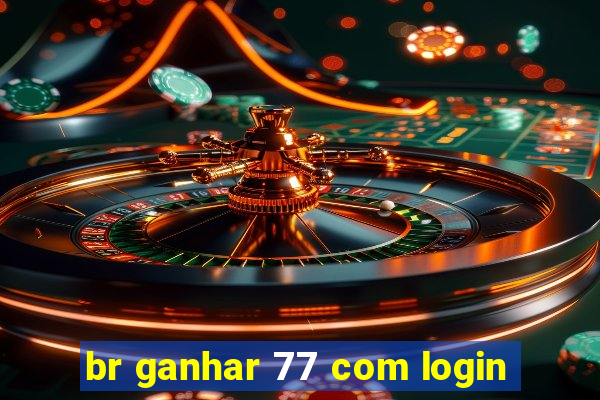 br ganhar 77 com login