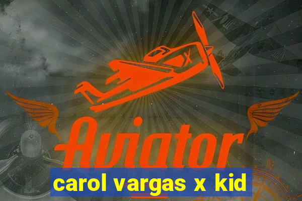 carol vargas x kid