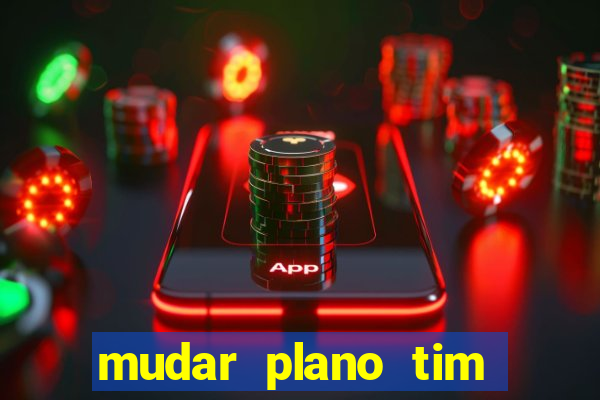 mudar plano tim mais barato
