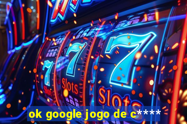 ok google jogo de c****