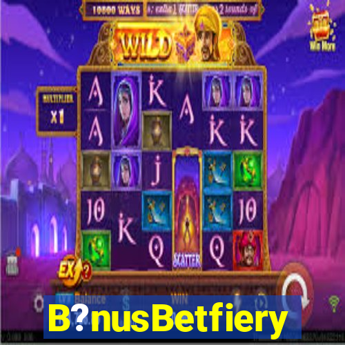 B?nusBetfiery