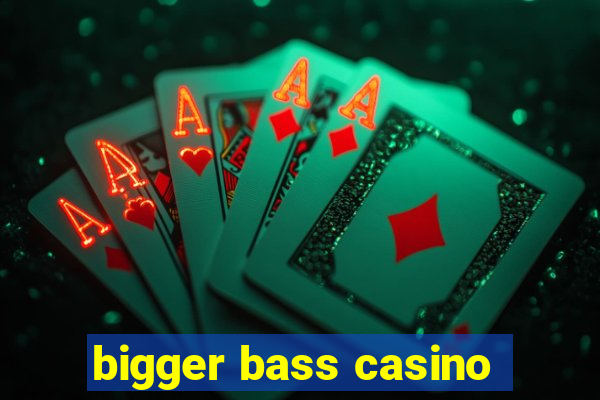 bigger bass casino