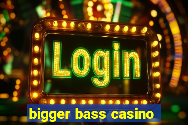 bigger bass casino